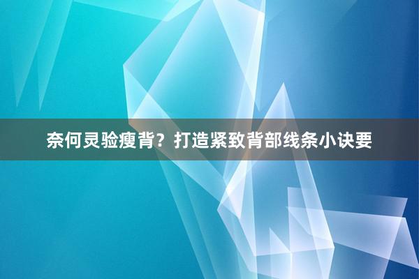 奈何灵验瘦背？打造紧致背部线条小诀要